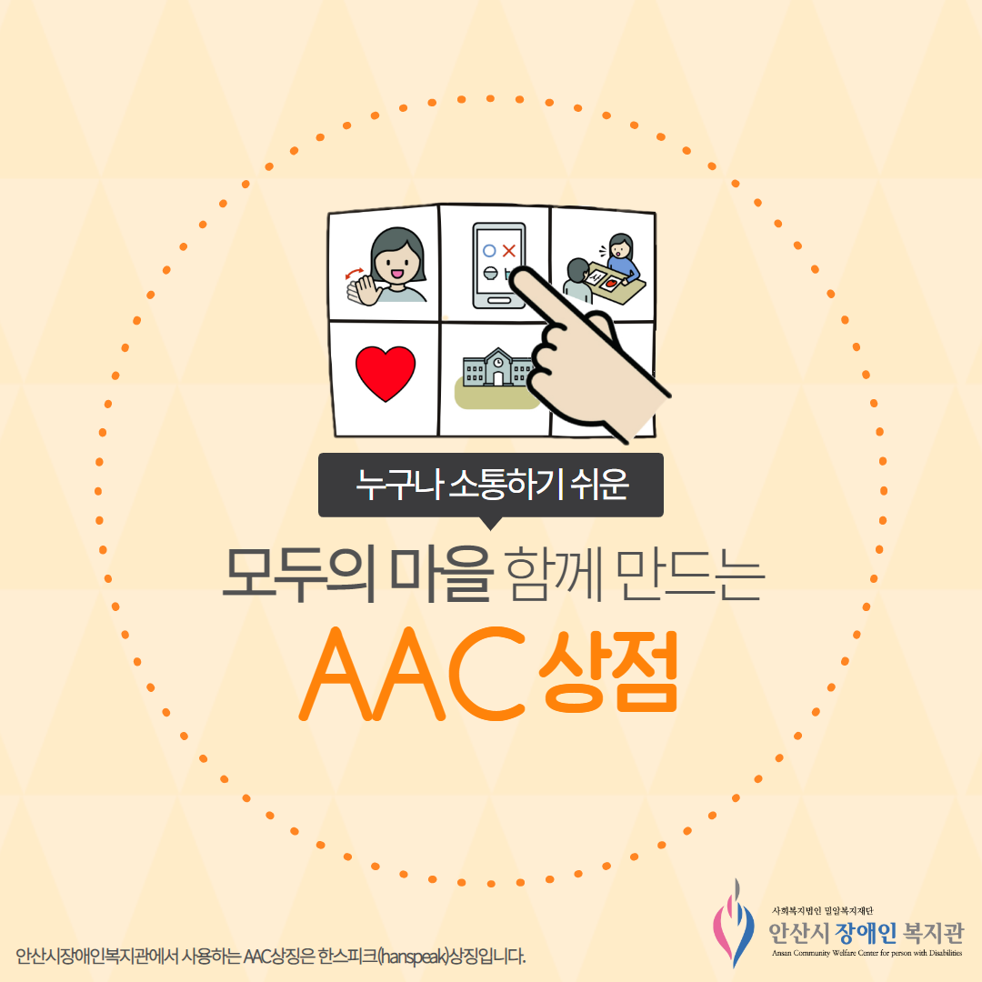 누구나 소통하기 쉬운 모두의 마을 함께 만드는 AAC상점 안산시장애인복지관에서 사용하는 AAC상징은 한스피크상징입니다.